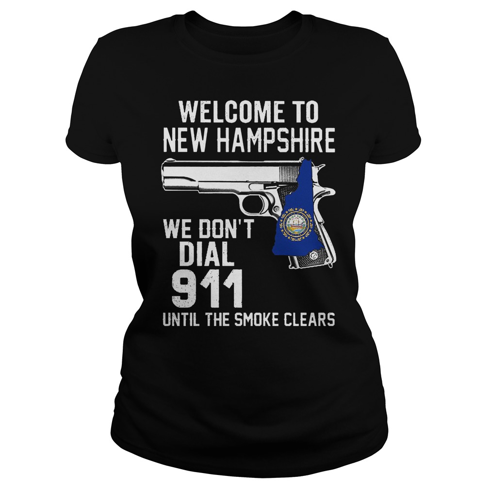 Welcome To New Hampshire We Don't Dial 911 Until The Smoke Clears Shirt 7 Welcome To New Hampshire We Don't Dial 911 Until The Smoke Clears Ladies
