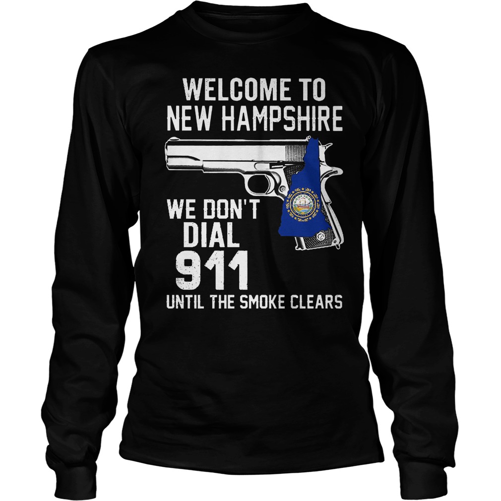 Welcome To New Hampshire We Don't Dial 911 Until The Smoke Clears Shirt 4 Welcome To New Hampshire We Don't Dial 911 Until The Smoke Clears Longsleeve