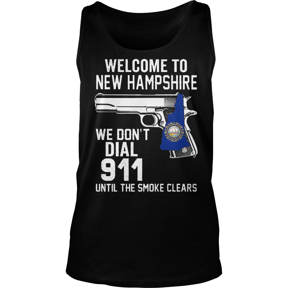 Welcome To New Hampshire We Don't Dial 911 Until The Smoke Clears Shirt 6 Welcome To New Hampshire We Don't Dial 911 Until The Smoke Clears Tanktop