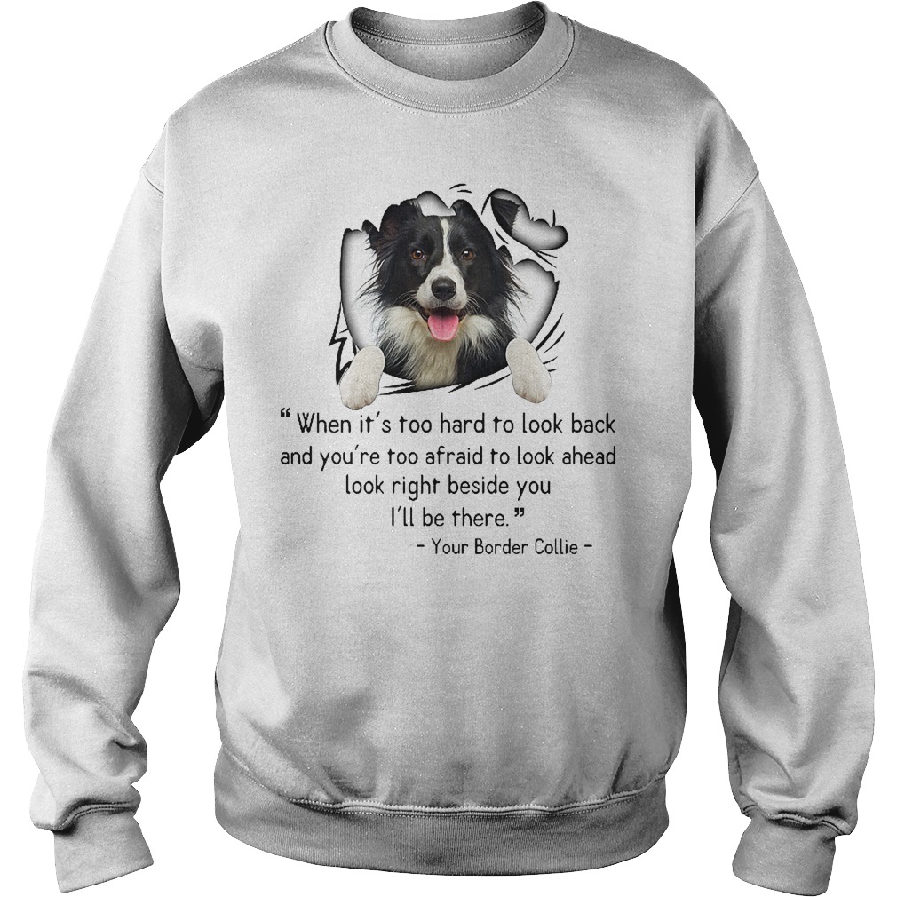 When It's Too Hard To Look Back And You're Too Afraid To Look Ahead Your Border Collie Shirt 3 When It's Too Hard To Look Back And You're Too Afraid To Look Ahead Your Border Collie Sweater