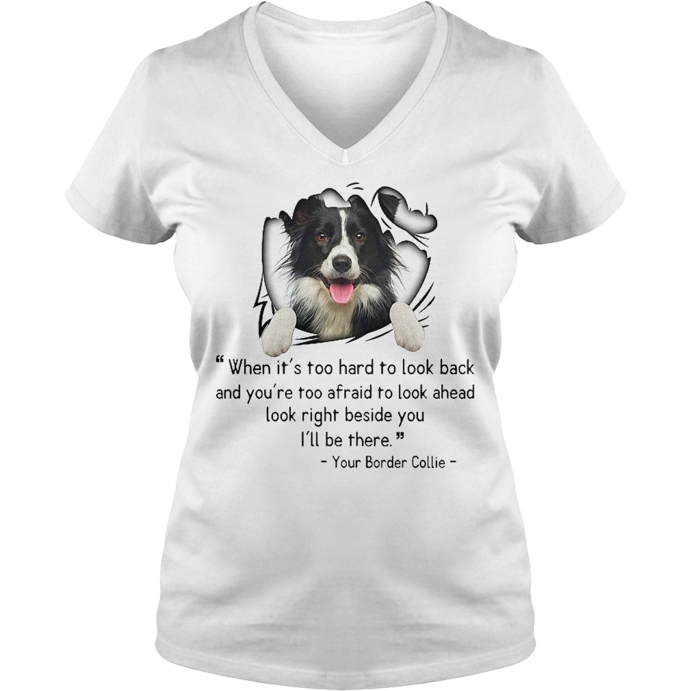 When It's Too Hard To Look Back And You're Too Afraid To Look Ahead Your Border Collie Shirt 5 When It's Too Hard To Look Back And You're Too Afraid To Look Ahead Your Border Collie V Neck