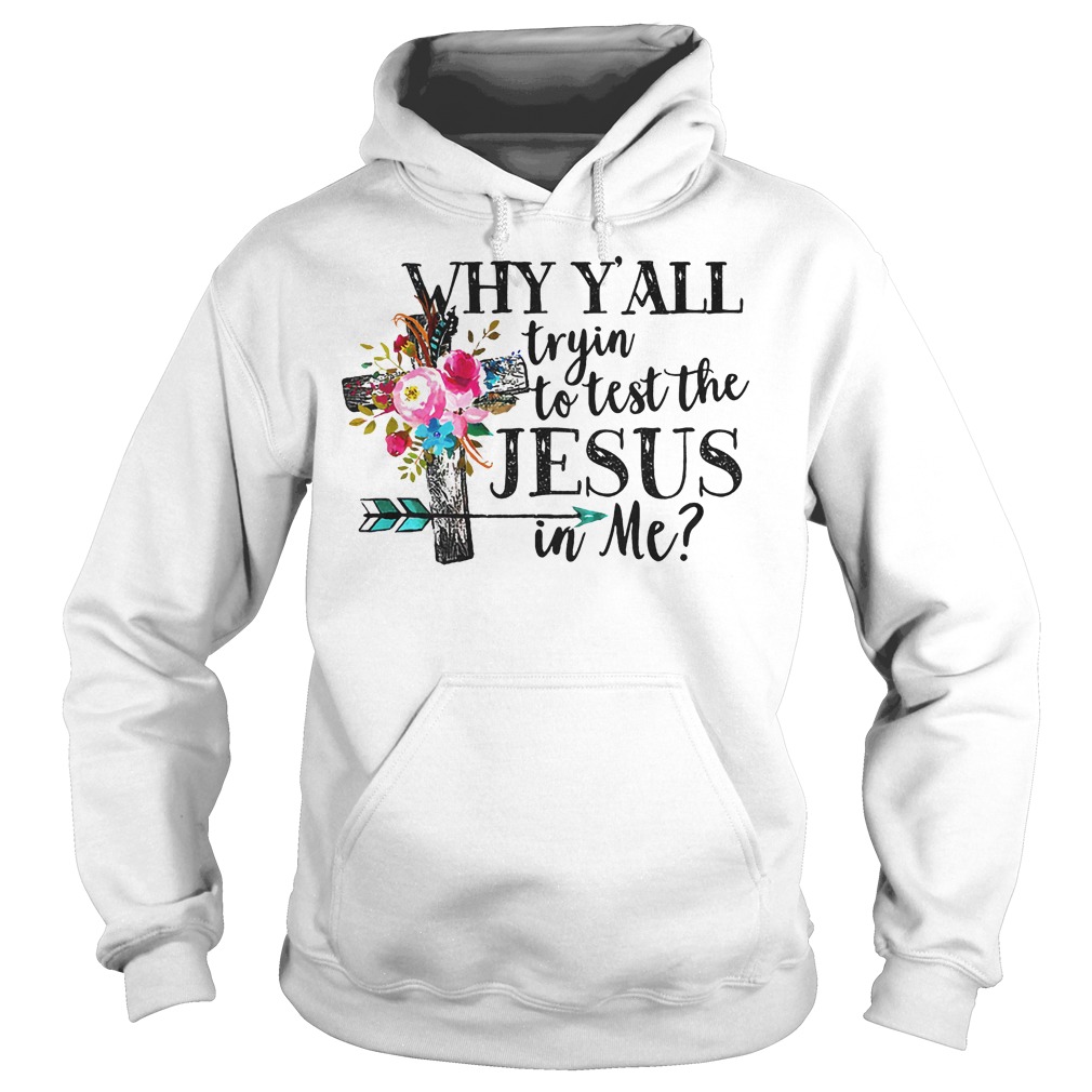 Why Y'all Tryin' To Test The Jesus In Me Shirt 2 Why Y'all Tryin' To Test The Jesus In Me Hoodie
