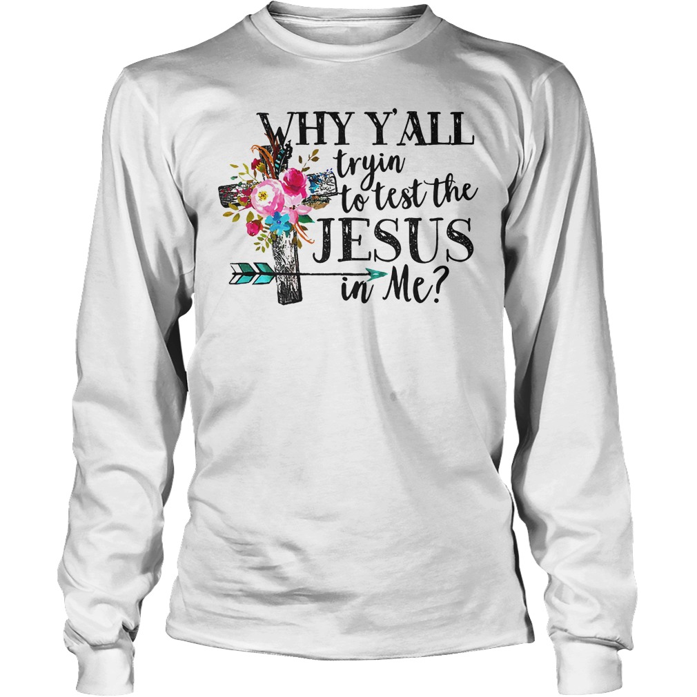 Why Y'all Tryin' To Test The Jesus In Me Shirt 4 Why Y'all Tryin' To Test The Jesus In Me Longsleeve