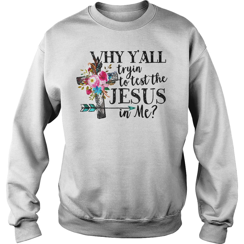 Why Y'all Tryin' To Test The Jesus In Me Shirt 3 Why Y'all Tryin' To Test The Jesus In Me Sweater
