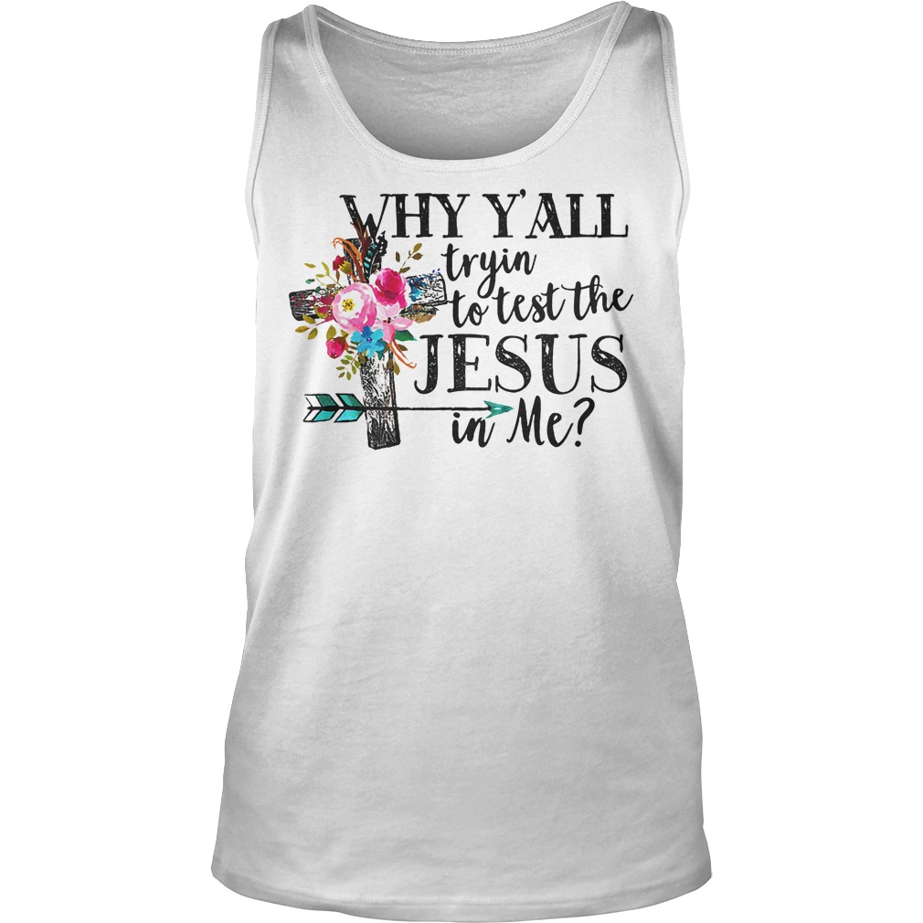 Why Y'all Tryin' To Test The Jesus In Me Shirt 6 Why Y'all Tryin' To Test The Jesus In Me Tanktop