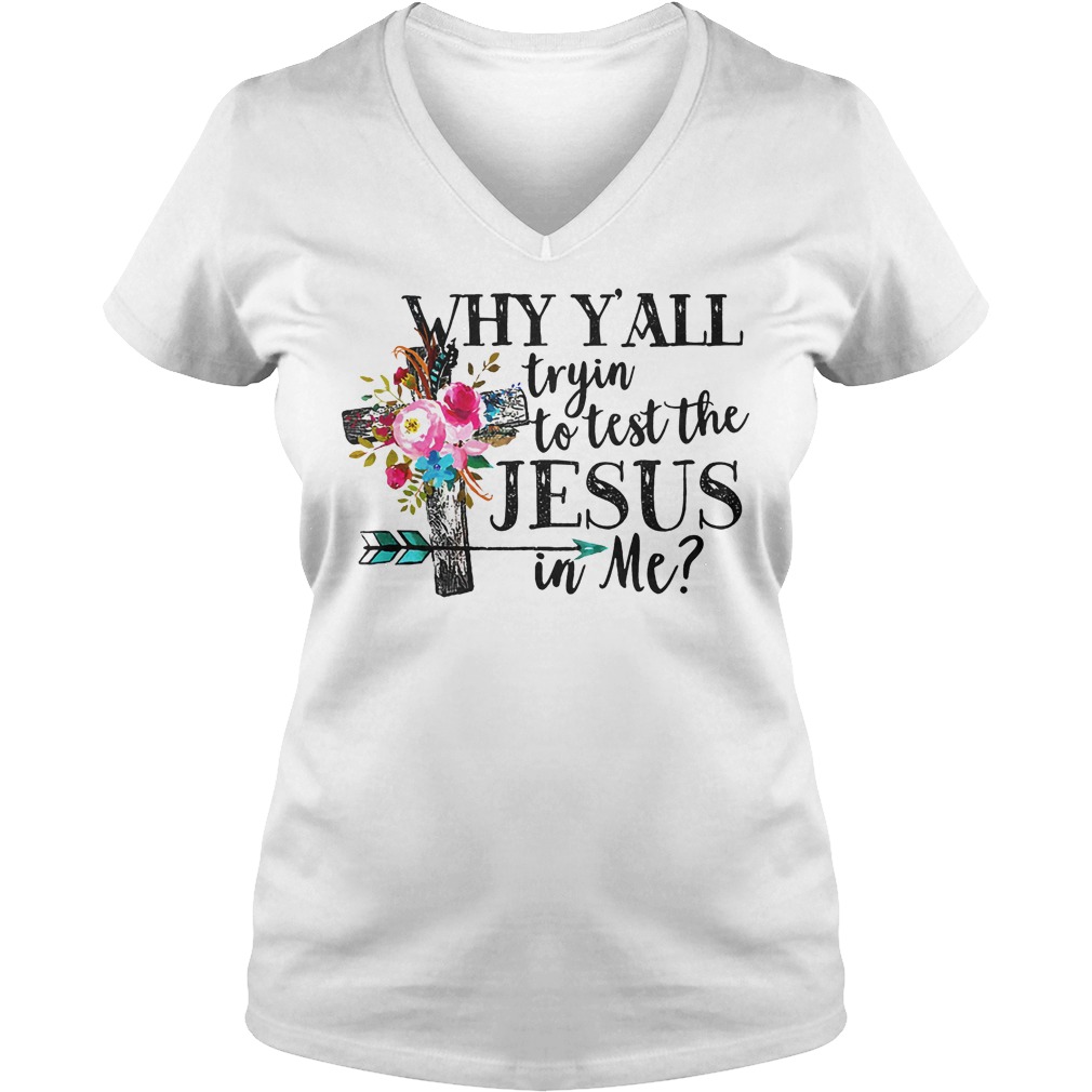 Why Y'all Tryin' To Test The Jesus In Me Shirt 5 Why Y'all Tryin' To Test The Jesus In Me V Neck