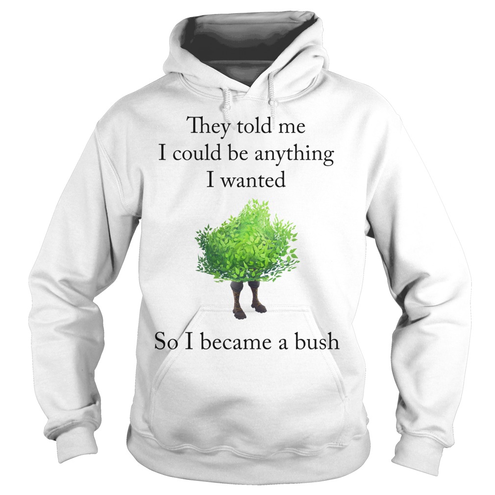 Fortnite They Told Me I Could Be Anything I Wanted So I Became A Bush T-Shirt 2 Fortnite They Told Me I Could Be Anything I Wanted So I Became A Bush Hoodie