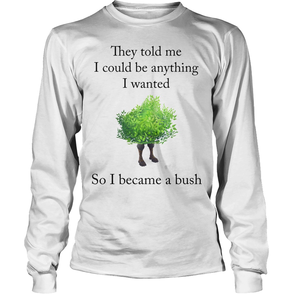 Fortnite They Told Me I Could Be Anything I Wanted So I Became A Bush T-Shirt 4 Fortnite They Told Me I Could Be Anything I Wanted So I Became A Bush Longsleeve