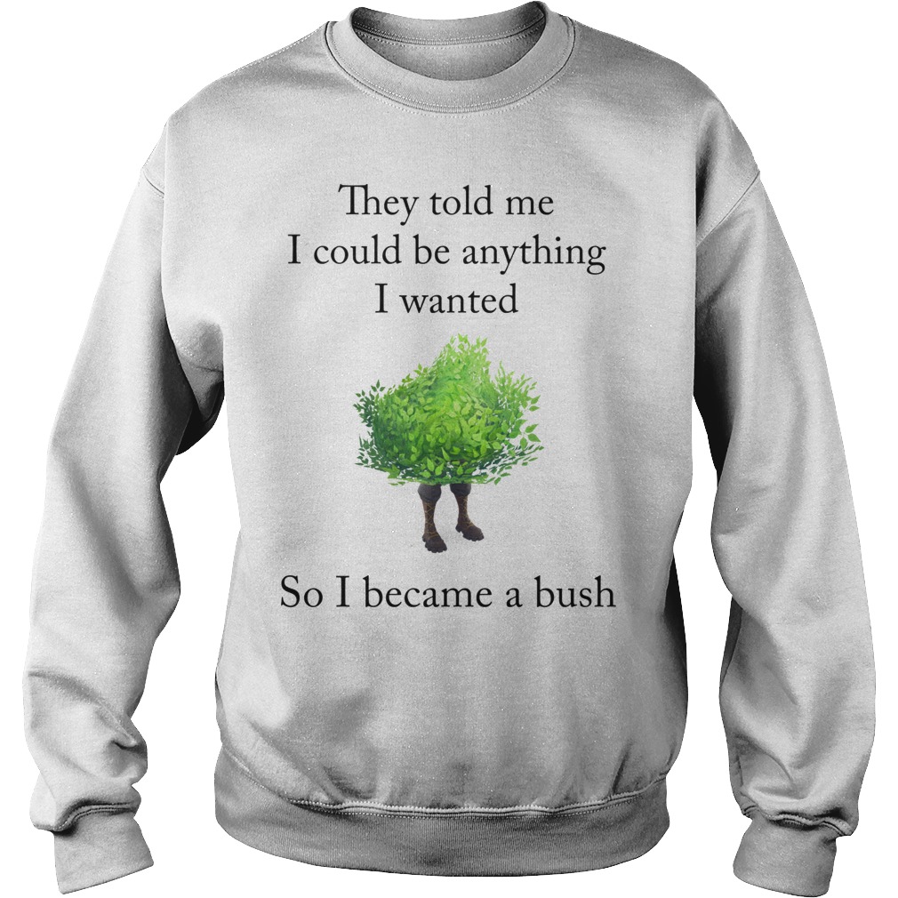 Fortnite They Told Me I Could Be Anything I Wanted So I Became A Bush T-Shirt 3 Fortnite They Told Me I Could Be Anything I Wanted So I Became A Bush Sweater