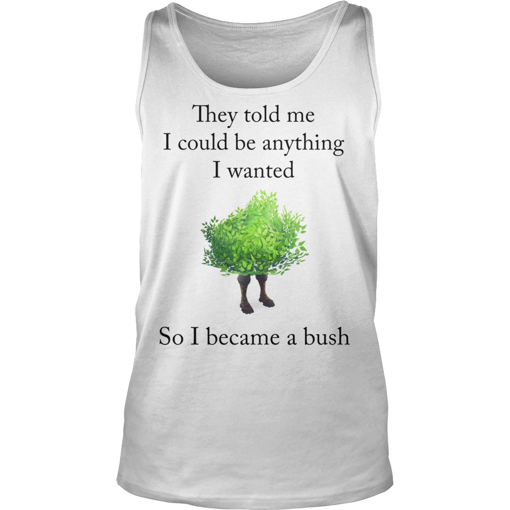 Fortnite They Told Me I Could Be Anything I Wanted So I Became A Bush T-Shirt 6 Fortnite They Told Me I Could Be Anything I Wanted So I Became A Bush Tanktop