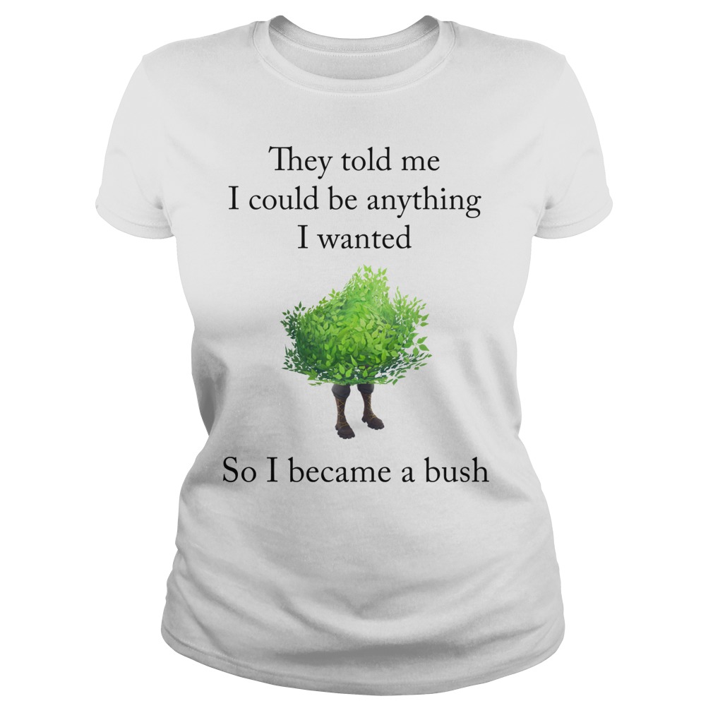 Fortnite They Told Me I Could Be Anything I Wanted So I Became A Bush T-Shirt 7 Fortnite They Told Me I Could Be Anything I Wanted So I Became A Bush Ladies