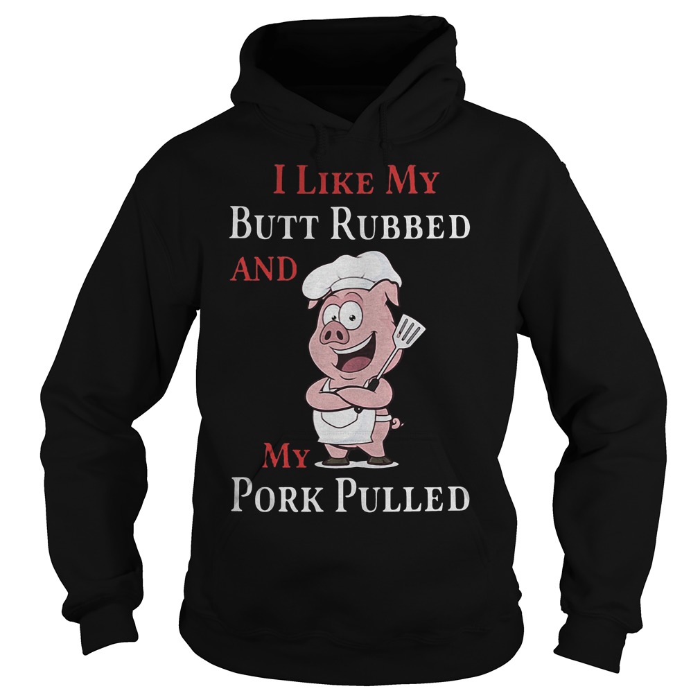 Grilling Barbecue I Like My Butt Rubbed And My Pork Pulled T-Shirt 2 Grilling Barbecue I Like My Butt Rubbed And My Pork Pulled Hoodie
