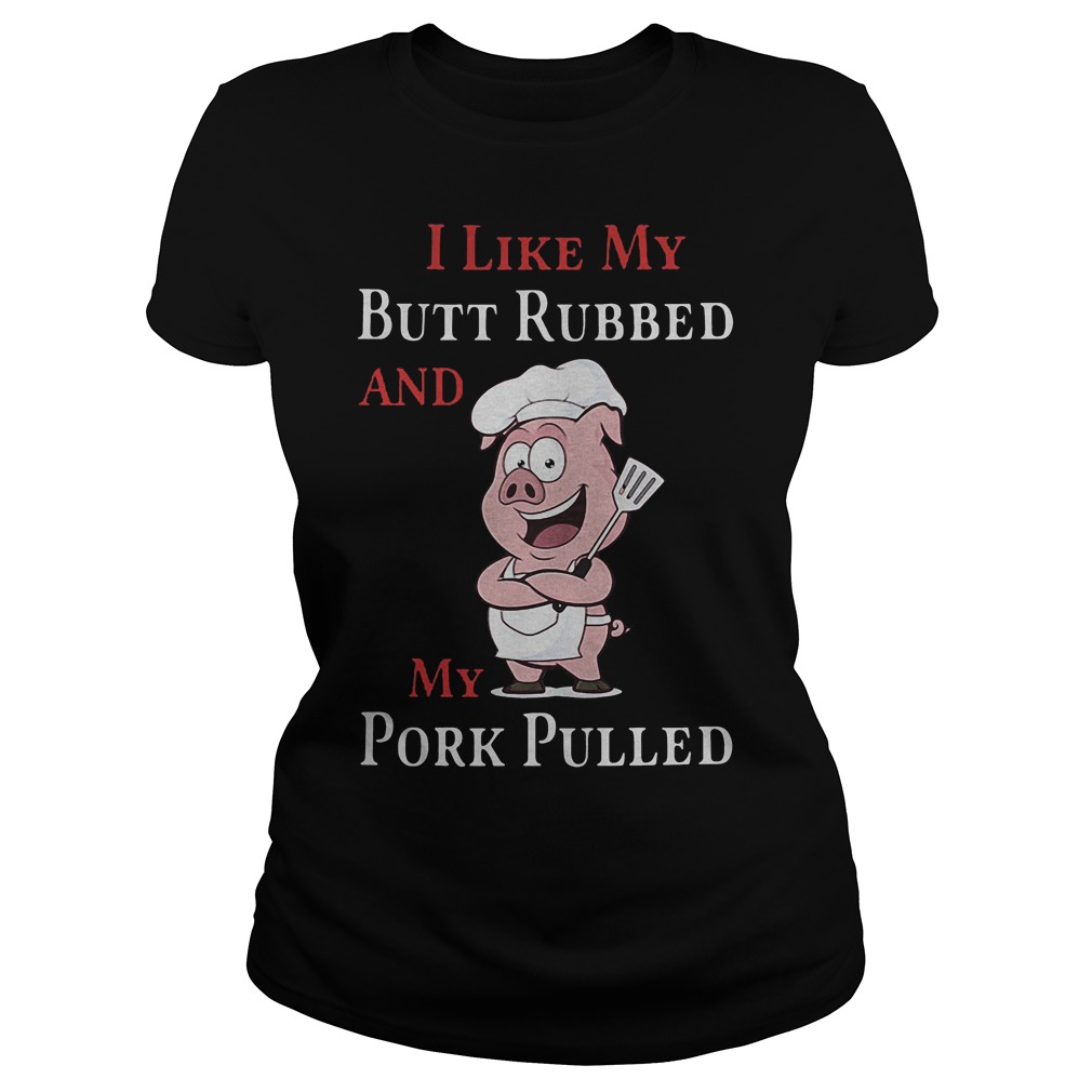 Grilling Barbecue I Like My Butt Rubbed And My Pork Pulled T-Shirt 7 Grilling Barbecue I Like My Butt Rubbed And My Pork Pulled Ladies