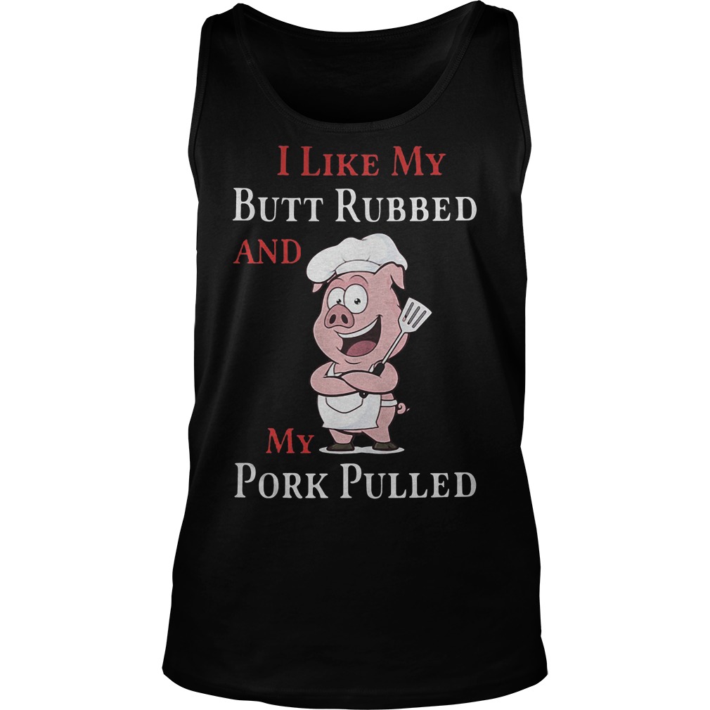 Grilling Barbecue I Like My Butt Rubbed And My Pork Pulled T-Shirt 6 Grilling Barbecue I Like My Butt Rubbed And My Pork Pulled Tanktop