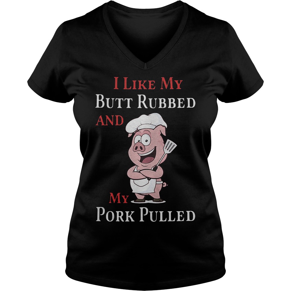 Grilling Barbecue I Like My Butt Rubbed And My Pork Pulled T-Shirt 5 Grilling Barbecue I Like My Butt Rubbed And My Pork Pulled V Neck