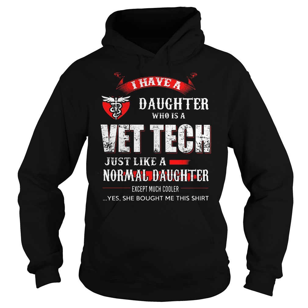 I Have A Daughter Who Is A Vet Tech Just Like A Normal Daughter Shirt 2 I Have A Daughter Who Is A Vet Tech Just Like A Normal Daughter Hoodie