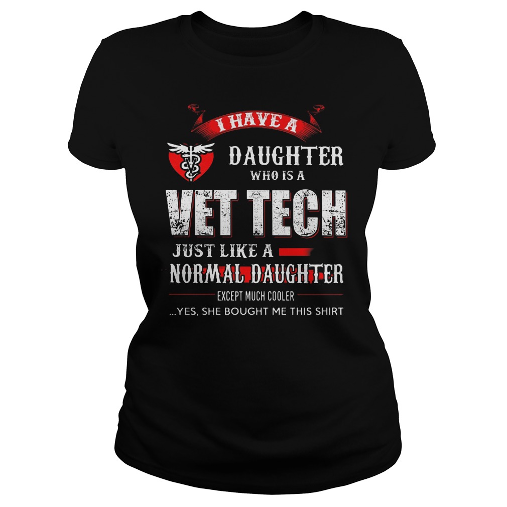 I Have A Daughter Who Is A Vet Tech Just Like A Normal Daughter Shirt 7 I Have A Daughter Who Is A Vet Tech Just Like A Normal Daughter Ladies