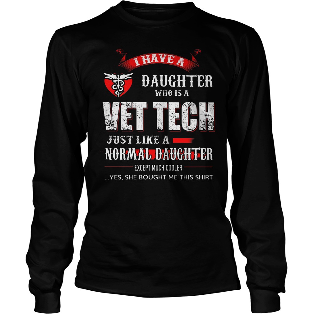 I Have A Daughter Who Is A Vet Tech Just Like A Normal Daughter Shirt 4 I Have A Daughter Who Is A Vet Tech Just Like A Normal Daughter Longsleeve