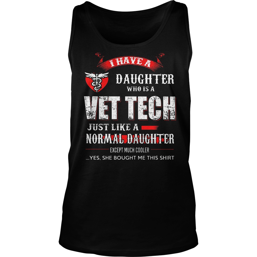 I Have A Daughter Who Is A Vet Tech Just Like A Normal Daughter Shirt 6 I Have A Daughter Who Is A Vet Tech Just Like A Normal Daughter Tanktop