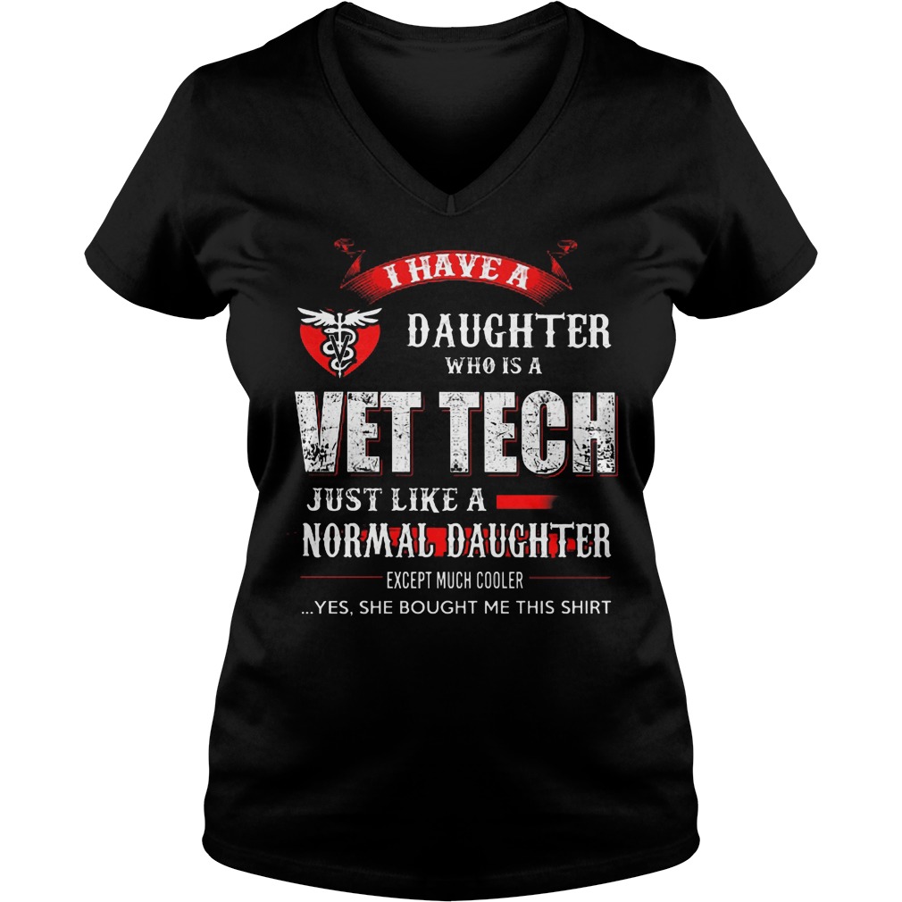 I Have A Daughter Who Is A Vet Tech Just Like A Normal Daughter Shirt 5 I Have A Daughter Who Is A Vet Tech Just Like A Normal Daughter V Neck
