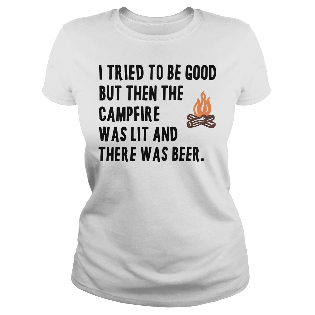 I Tried To Be Good But Then The Camfire Was Lit And There Was Beer Shirt 7 I Tried To Be Good But Then The Camfire Was Lit And There Was Beer Ladies