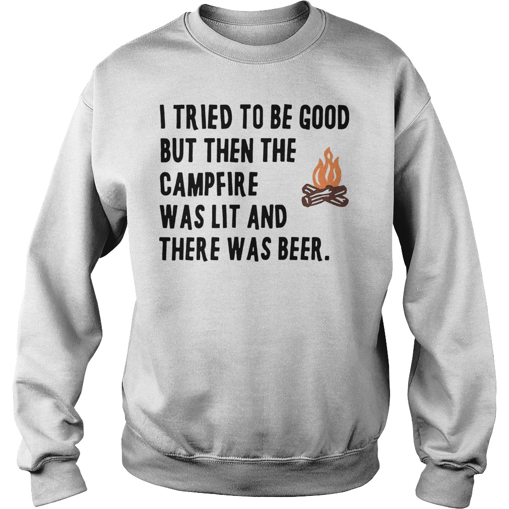 I Tried To Be Good But Then The Camfire Was Lit And There Was Beer Shirt 3 I Tried To Be Good But Then The Camfire Was Lit And There Was Beer Sweater