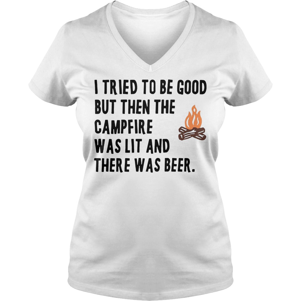 I Tried To Be Good But Then The Camfire Was Lit And There Was Beer Shirt 5 I Tried To Be Good But Then The Camfire Was Lit And There Was Beer V Neck
