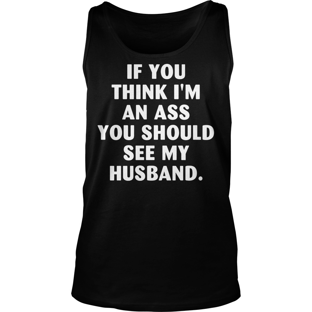 If You Think I'm An Ass You Should See My Husband T-Shirt 5 If You Think I'm An Ass You Should See My Husband Tanktop
