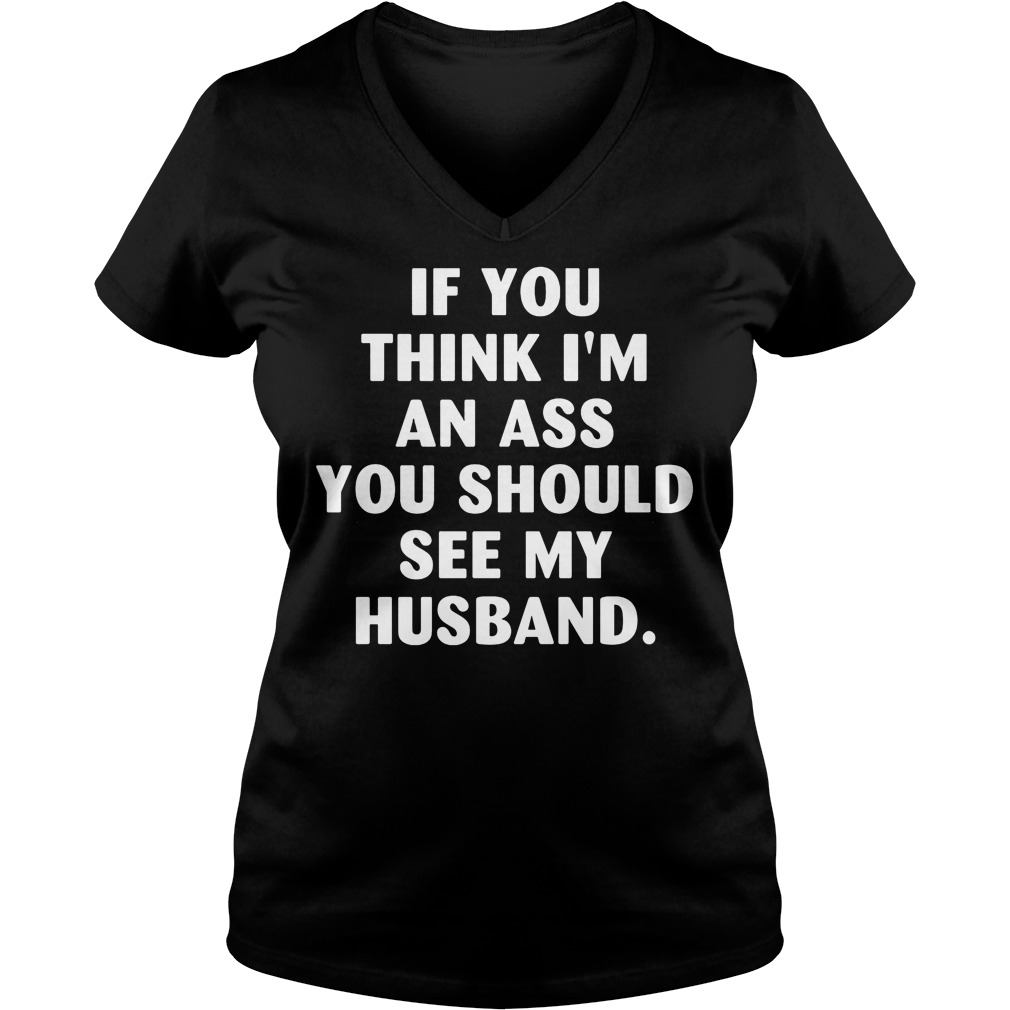 If You Think I'm An Ass You Should See My Husband T-Shirt 7 If You Think I'm An Ass You Should See My Husband V Neck