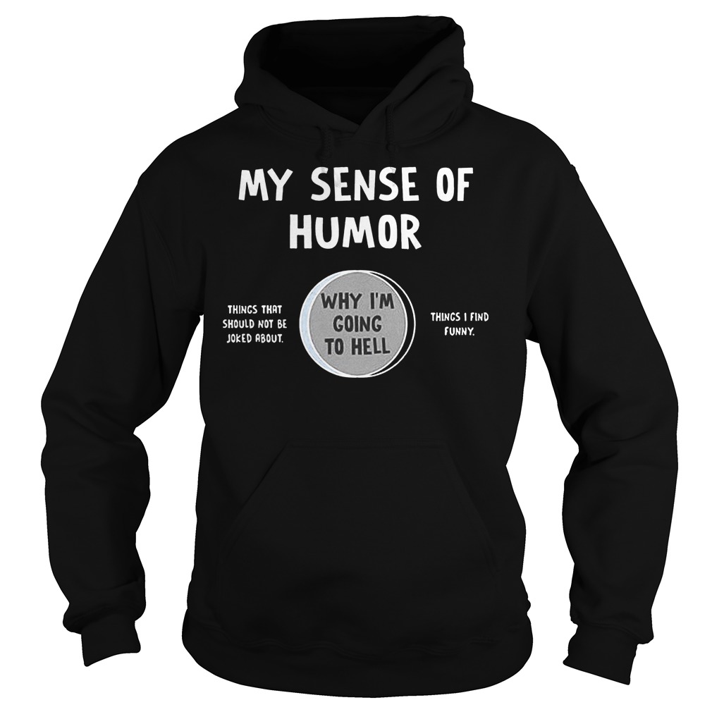 My Sense Of Humor Why I'm Going To Hell T-Shirt 2 My Sense Of Humor Why I'm Going To Hell Hoodie