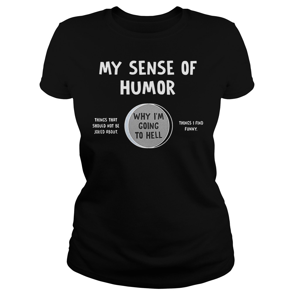 My Sense Of Humor Why I'm Going To Hell T-Shirt 7 My Sense Of Humor Why I'm Going To Hell Ladies