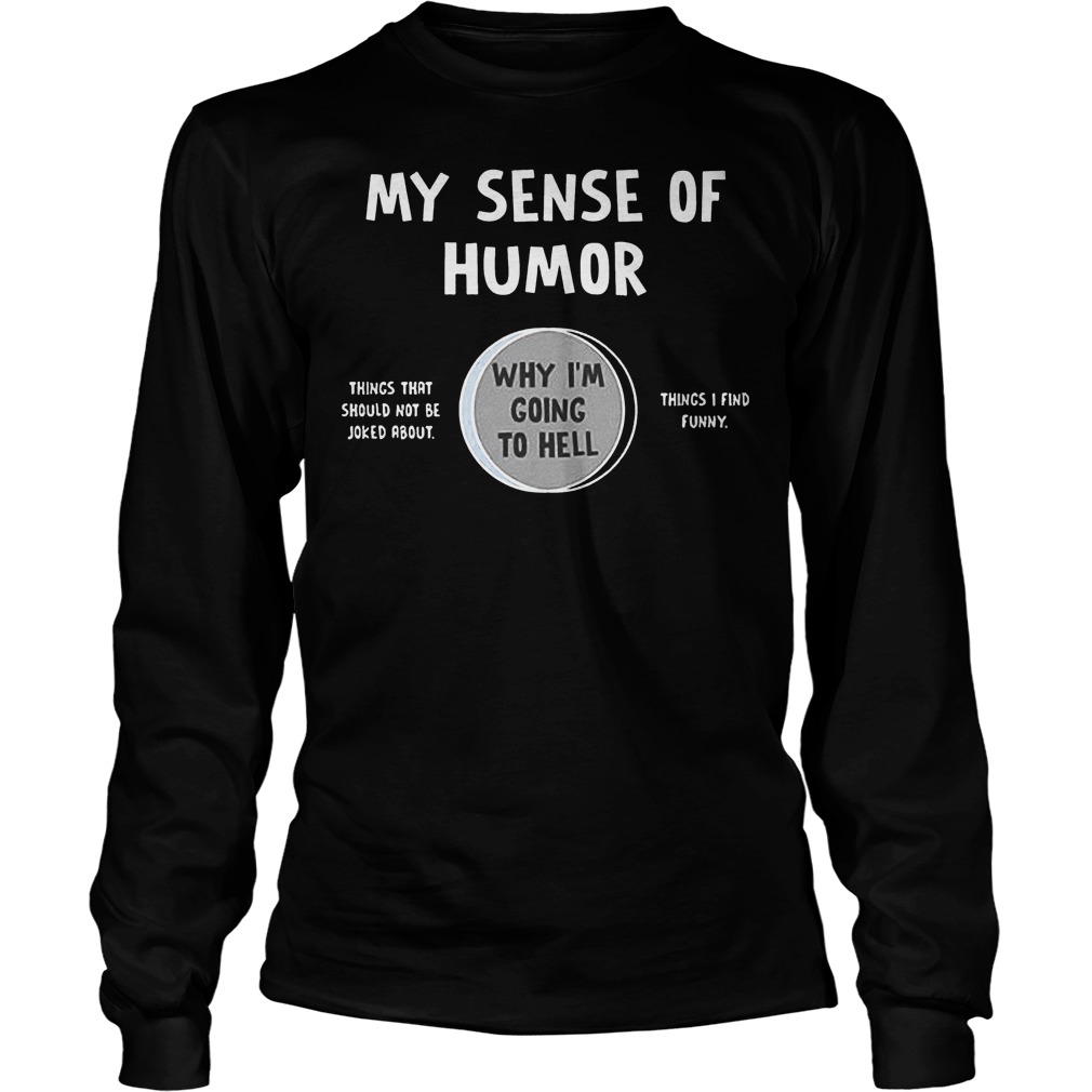 My Sense Of Humor Why I'm Going To Hell T-Shirt 4 My Sense Of Humor Why I'm Going To Hell Longsleeve