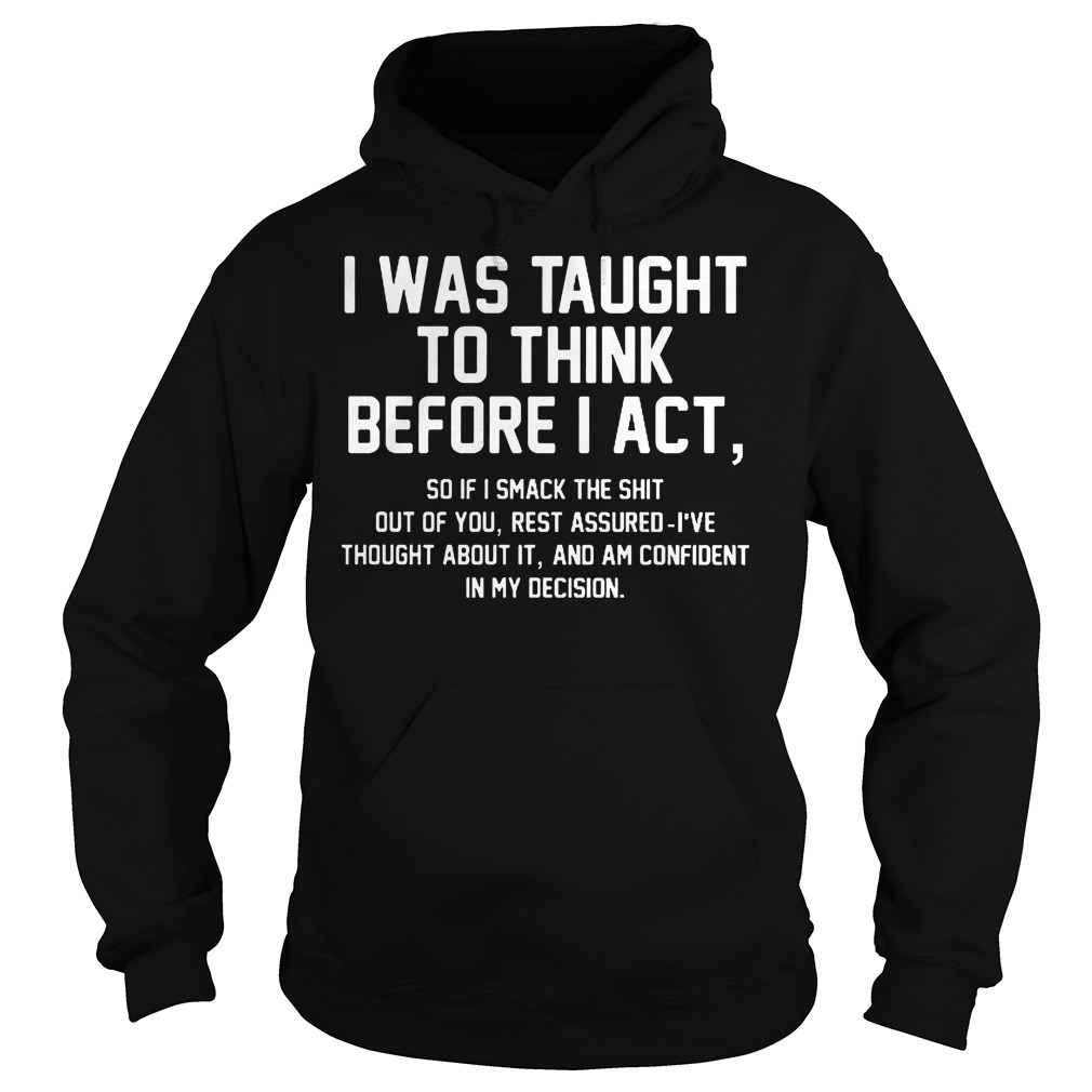 Official I Was Taught To Think Before I Act T-Shirt 2 Official I Was Taught To Think Before I Act Hoodie