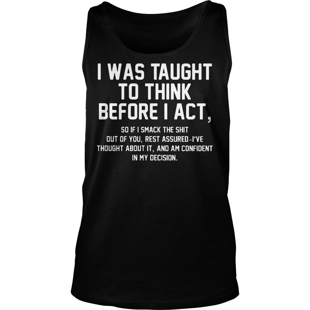 Official I Was Taught To Think Before I Act T-Shirt 5 Official I Was Taught To Think Before I Act Tanktop