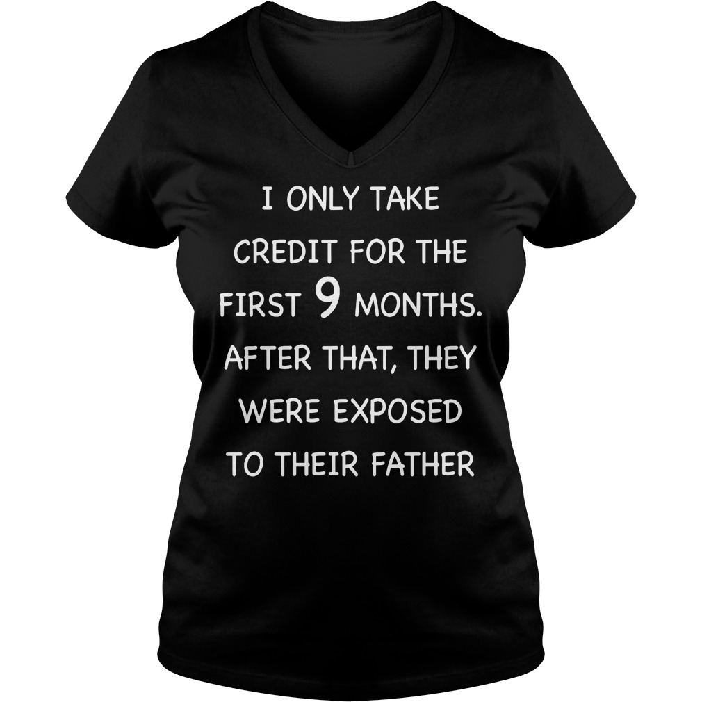 I Only Take Credit For The First 9 MonthsThey Were Exposed To Their Father T-Shirt 5 Only Take Credit For The First 9 Monthsthey Were Exposed To Their Father V Neck