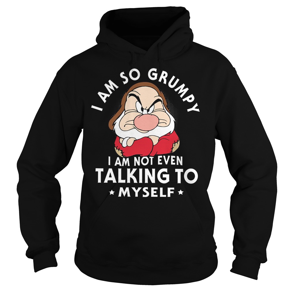 Seven Dwarfs I Am So Grumpy I Am Not Even Talking Myself T-Shirt 2 Seven Dwarfs I Am So Grumpy I Am Not Even Talking Myself Hoodie