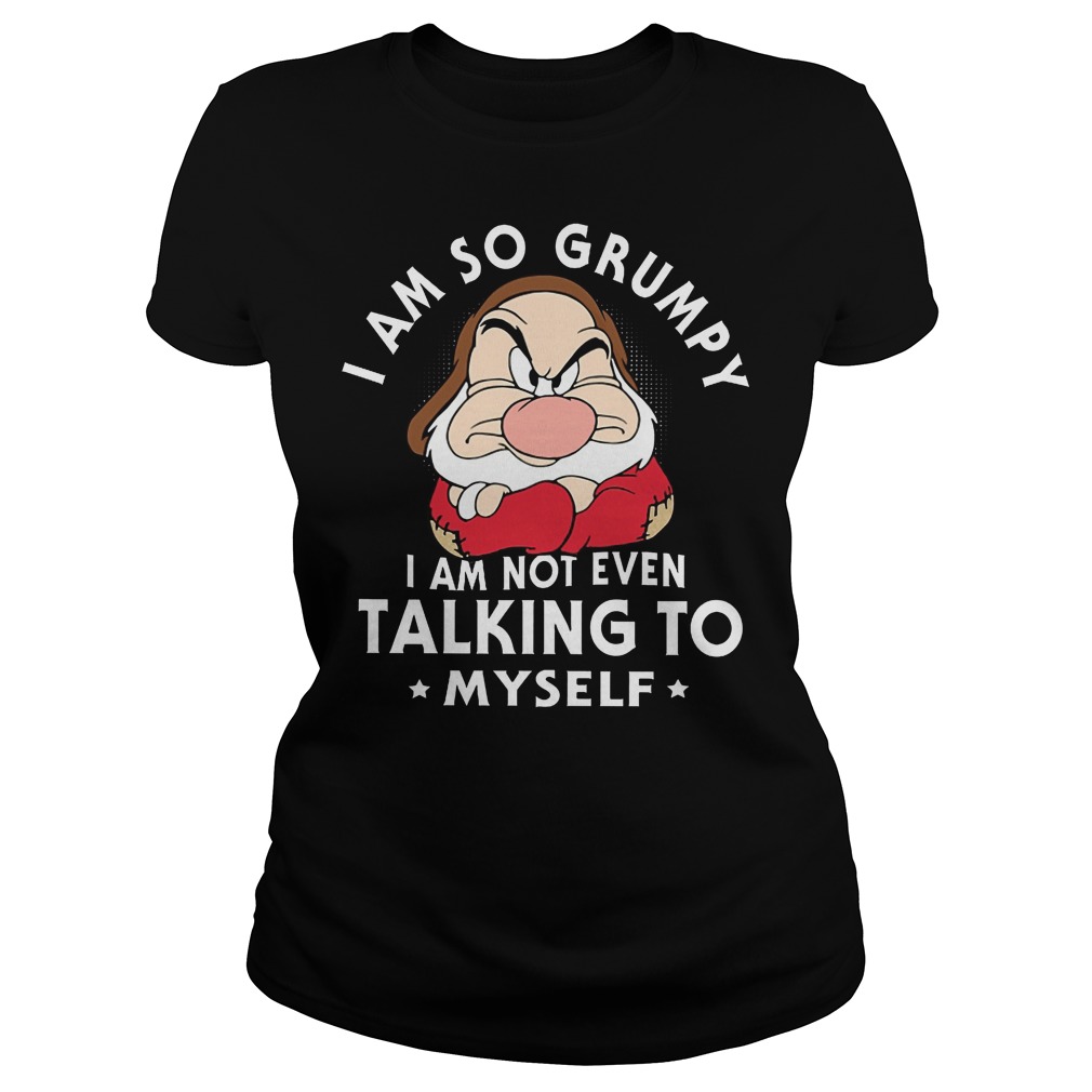 Seven Dwarfs I Am So Grumpy I Am Not Even Talking Myself T-Shirt 7 Seven Dwarfs I Am So Grumpy I Am Not Even Talking Myself Ladies