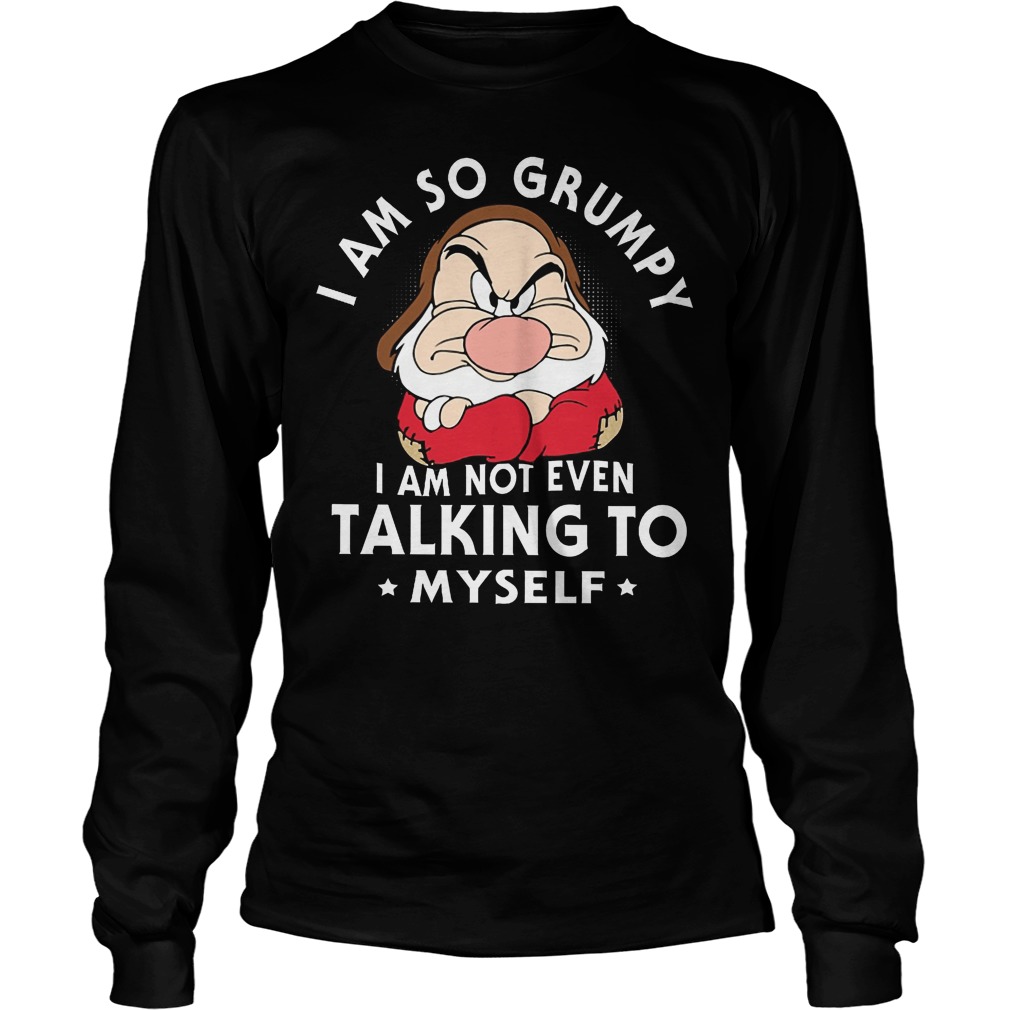 Seven Dwarfs I Am So Grumpy I Am Not Even Talking Myself T-Shirt 4 Seven Dwarfs I Am So Grumpy I Am Not Even Talking Myself Longsleeve