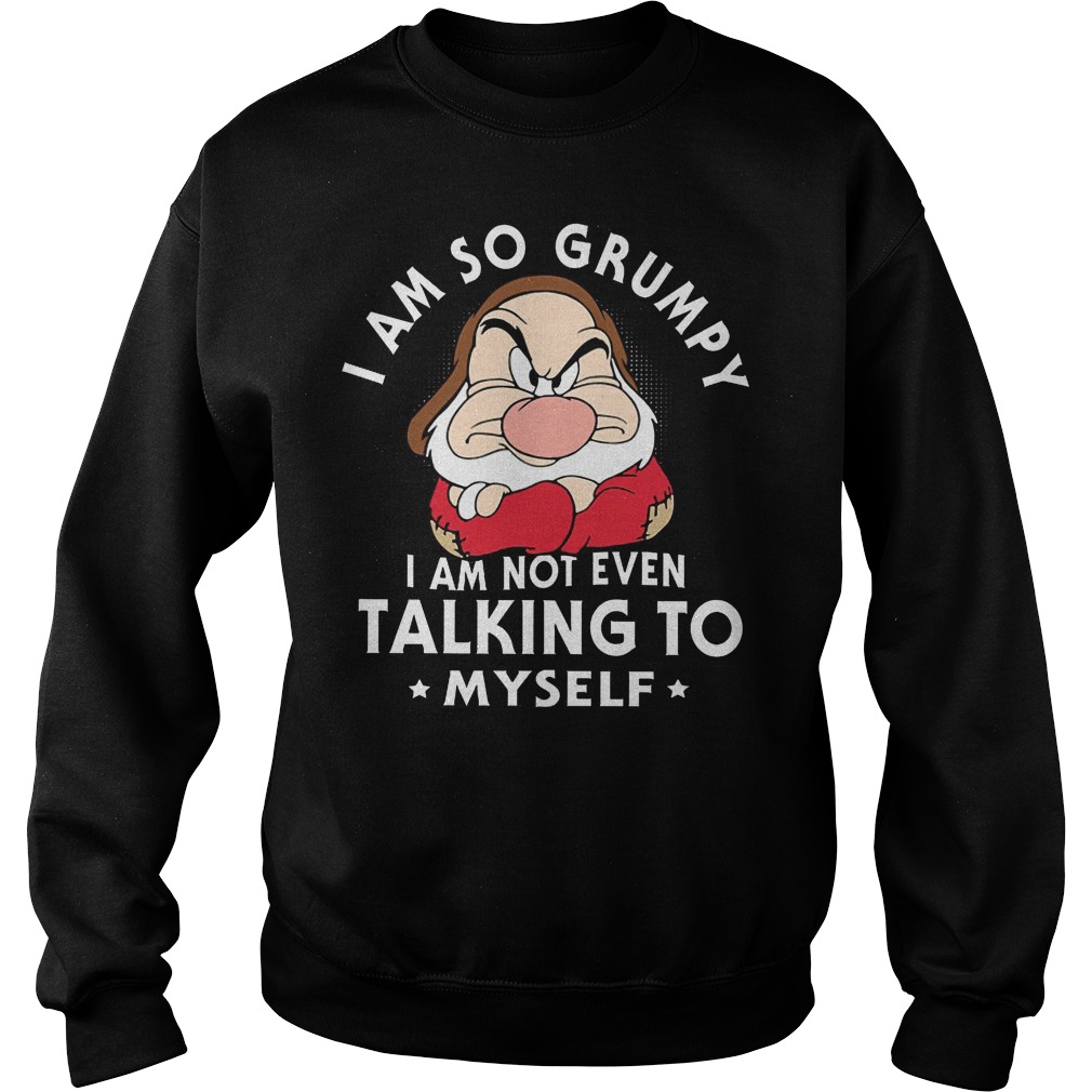 Seven Dwarfs I Am So Grumpy I Am Not Even Talking Myself T-Shirt 3 Seven Dwarfs I Am So Grumpy I Am Not Even Talking Myself Sweater