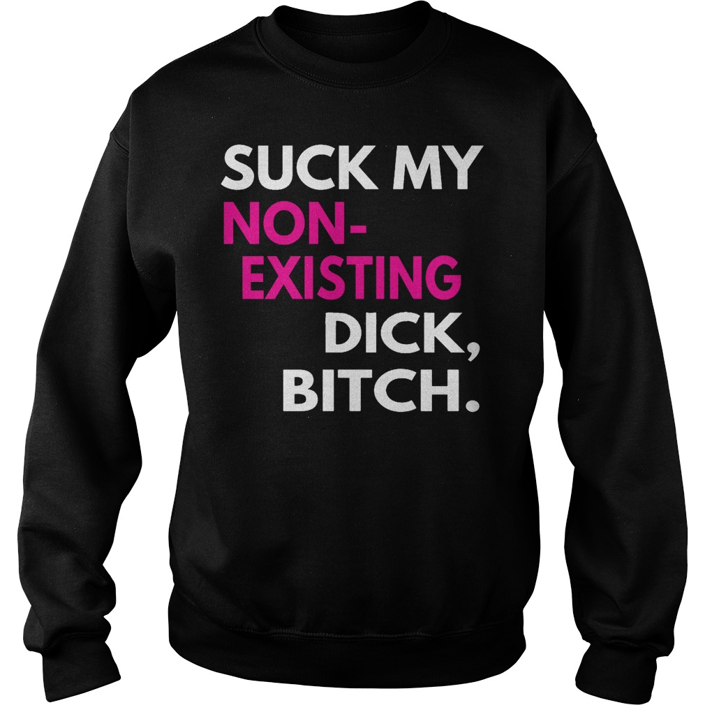 Suck My Non Existing Dick Bitch T Shirt Premium Sporting Fashion