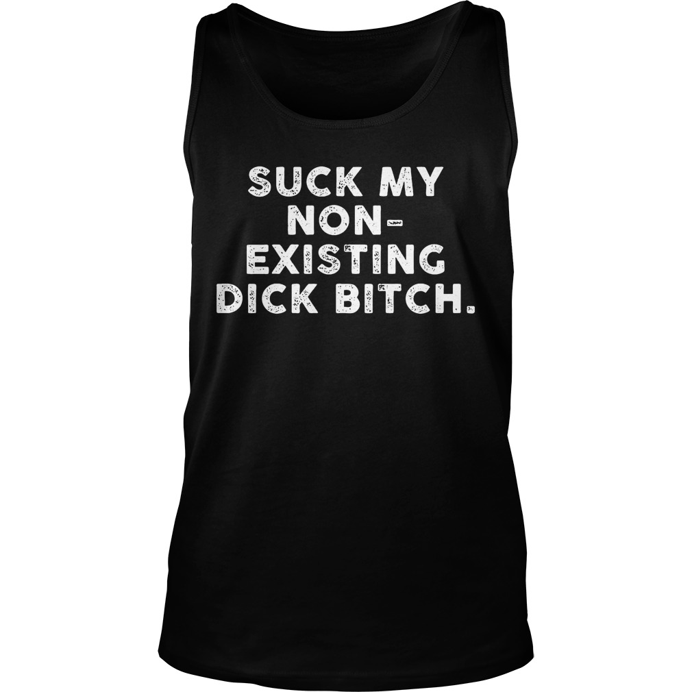 Suck My Non-Existing Dick Bitch T-Shirt 6 Suck My Non Existing Dick Bitch Tanktop