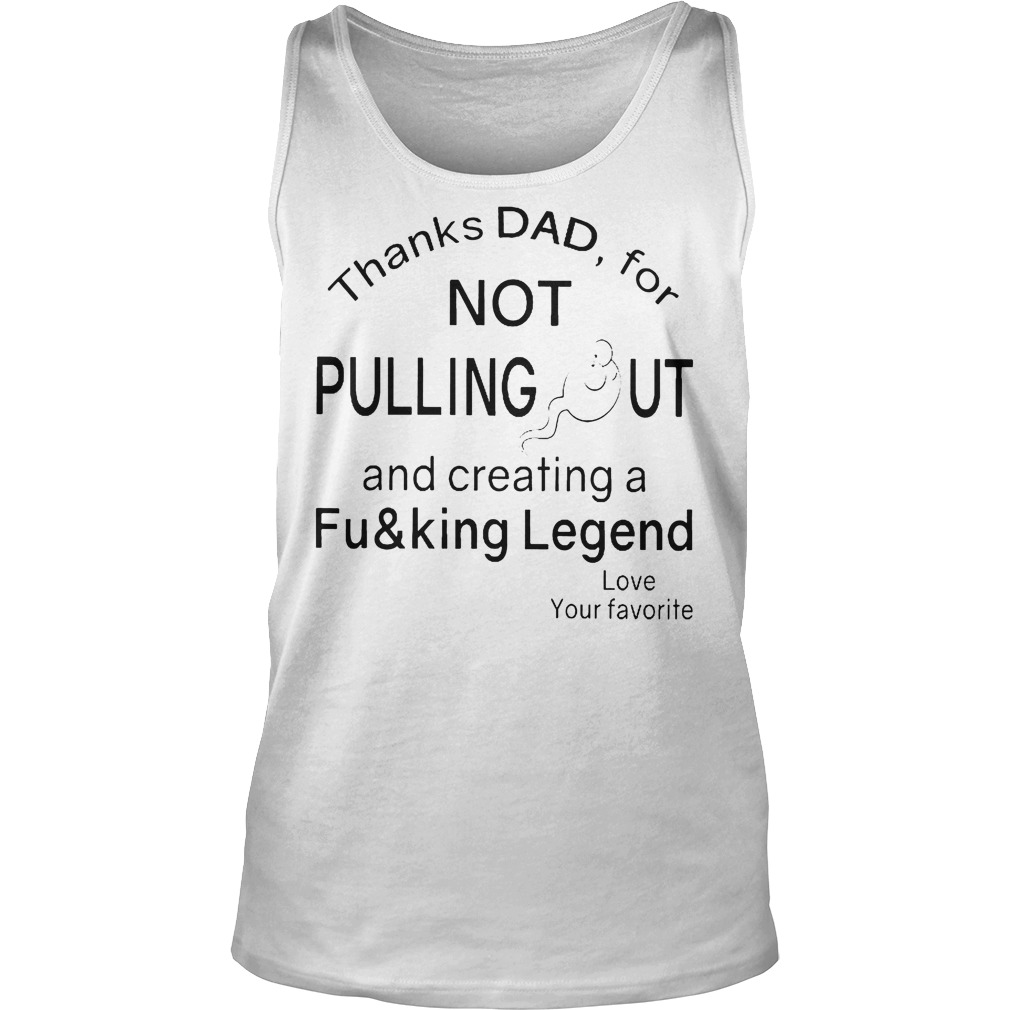 Thanks Dad For Not Pulling Out T-Shirt 6 Thanks Dad For Not Pulling Out Tanktop