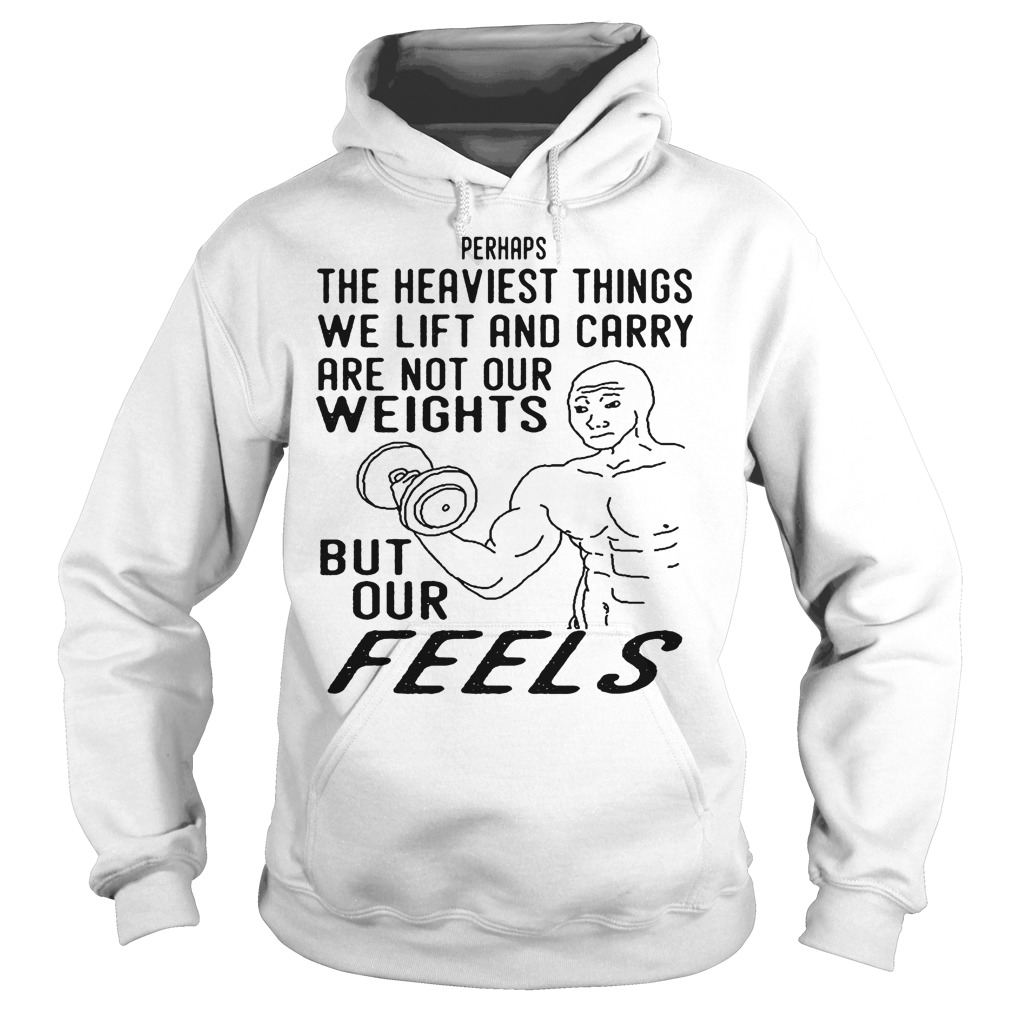 The Heaviest Things We Lift And Carry Are Not Our Weights T-Shirt 2 The Heaviest Things We Lift And Carry Are Not Our Weights Hoodie