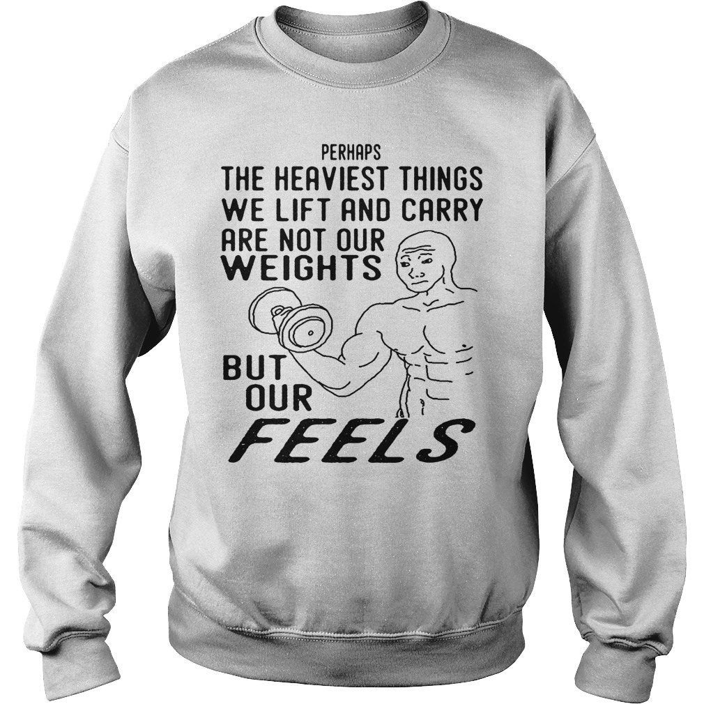 The Heaviest Things We Lift And Carry Are Not Our Weights T-Shirt 3 The Heaviest Things We Lift And Carry Are Not Our Weights Sweater
