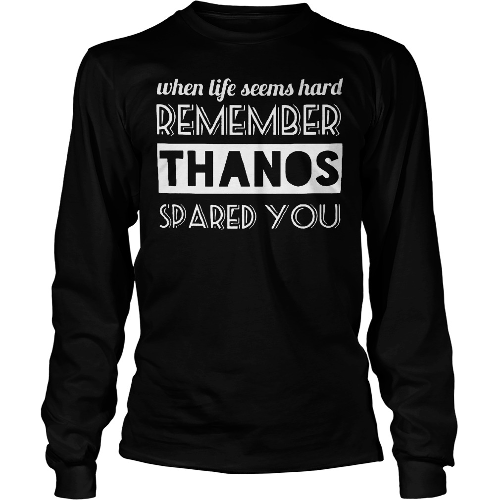 When Life Seems Hard Remember Thanos Spared You T-Shirt 2 When Life Seems Hard Remember Thanos Spared You Longsleeve