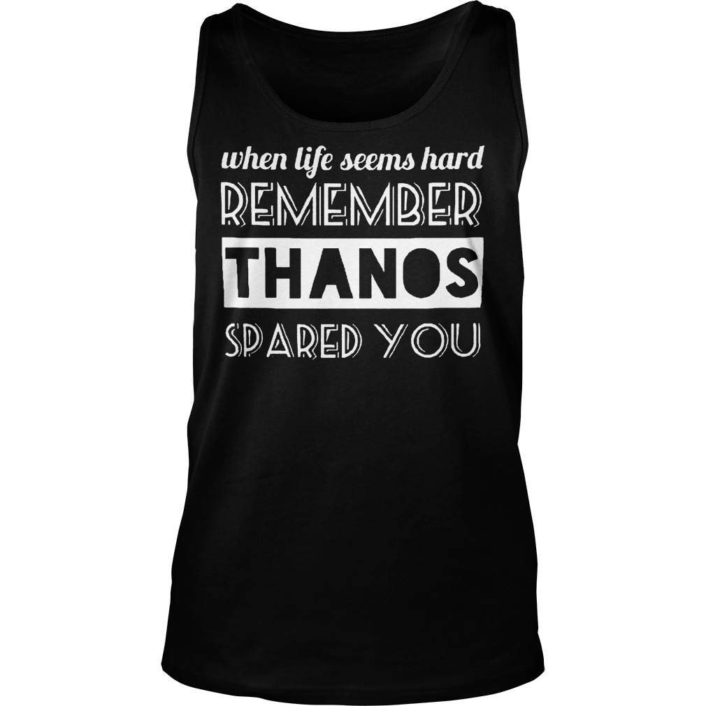 When Life Seems Hard Remember Thanos Spared You T-Shirt 6 When Life Seems Hard Remember Thanos Spared You Tanktop
