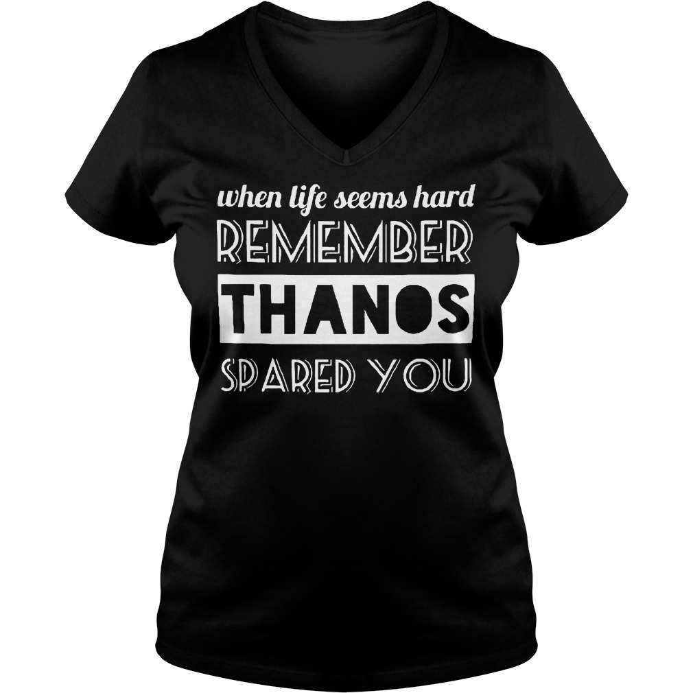 When Life Seems Hard Remember Thanos Spared You T-Shirt 5 When Life Seems Hard Remember Thanos Spared You V Neck