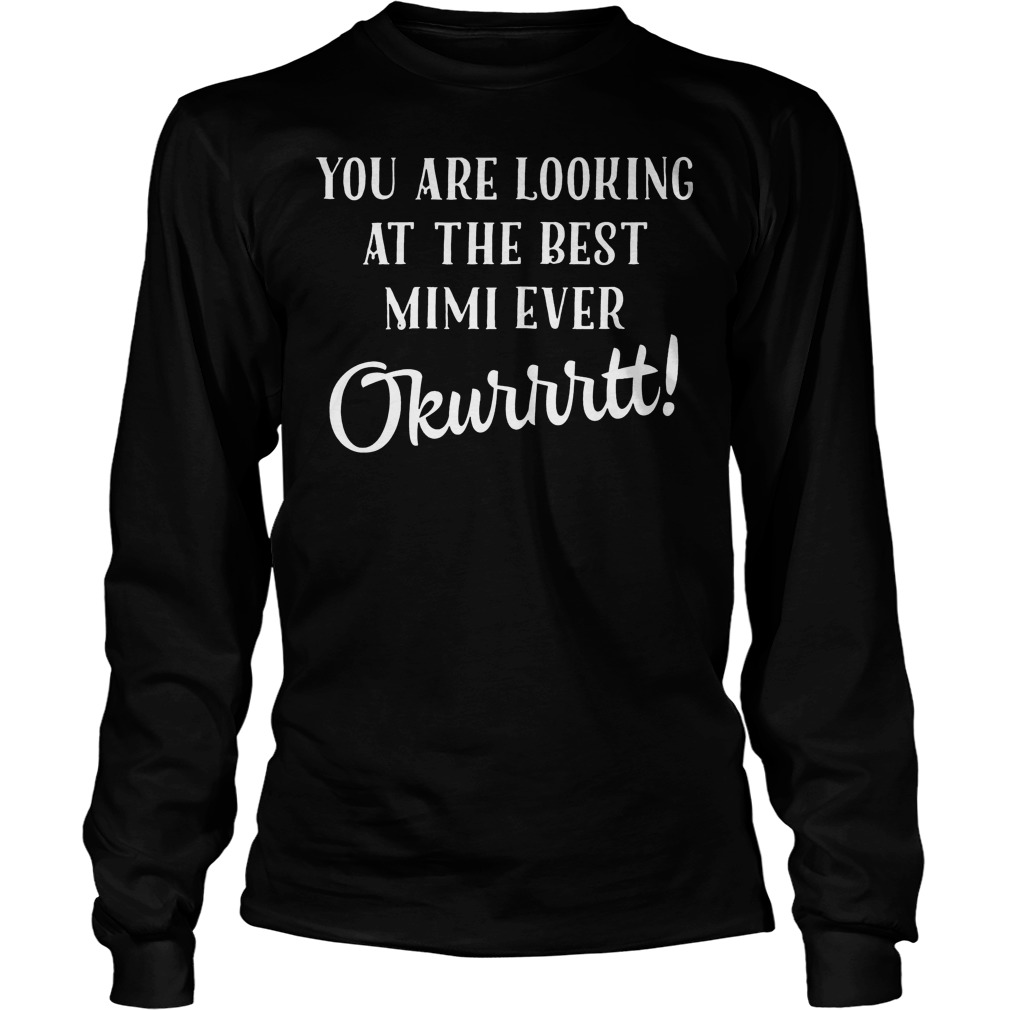 You Are Looking At The Best Mimi Ever Okurrtt T-Shirt 4 You Are Looking At The Best Mimi Ever Okurrtt Longsleeve