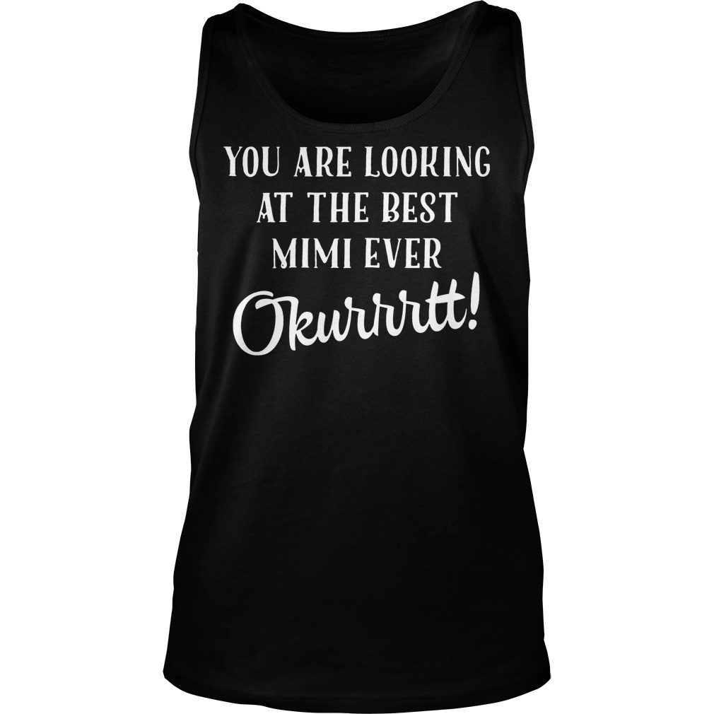 You Are Looking At The Best Mimi Ever Okurrtt T-Shirt 6 You Are Looking At The Best Mimi Ever Okurrtt Tanktop