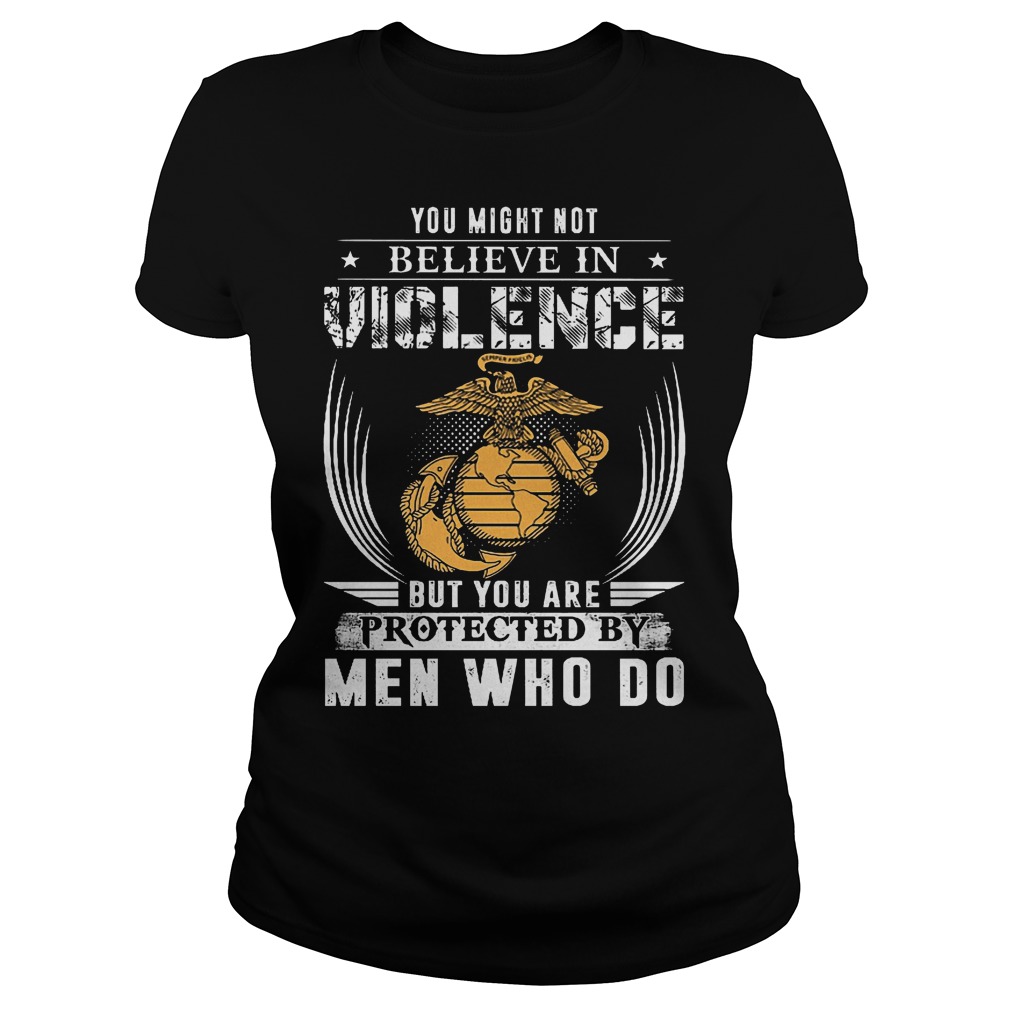 You Might Not Believe In Violence But You Are Protected By Men T-Shirt 7 You Might Not Believe In Violence But You Are Protected By Men Ladies